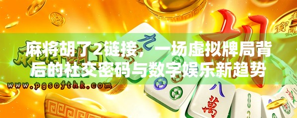 麻将胡了2链接，一场虚拟牌局背后的社交密码与数字娱乐新趋势