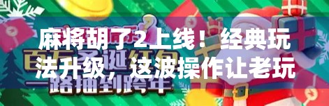 麻将胡了2上线！经典玩法升级，这波操作让老玩家直呼真香！