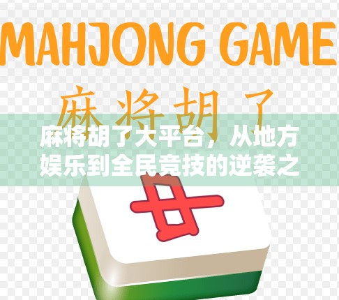 麻将胡了大平台，从地方娱乐到全民竞技的逆袭之路