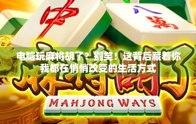 电脑玩麻将胡了？别笑！这背后藏着你我都在悄悄改变的生活方式