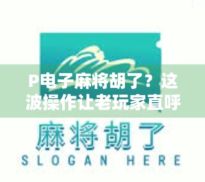 P电子麻将胡了？这波操作让老玩家直呼太真实！