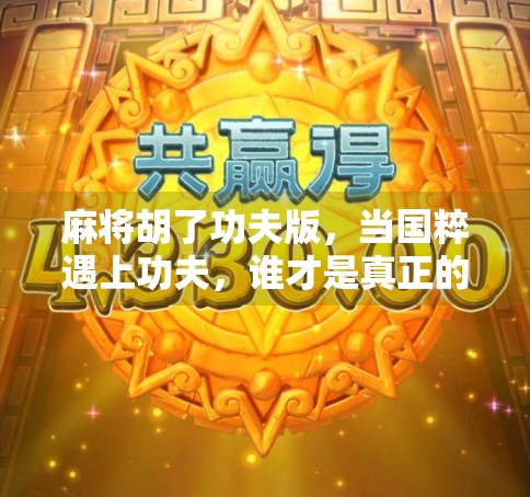 麻将胡了功夫版，当国粹遇上功夫，谁才是真正的牌坛高手？
