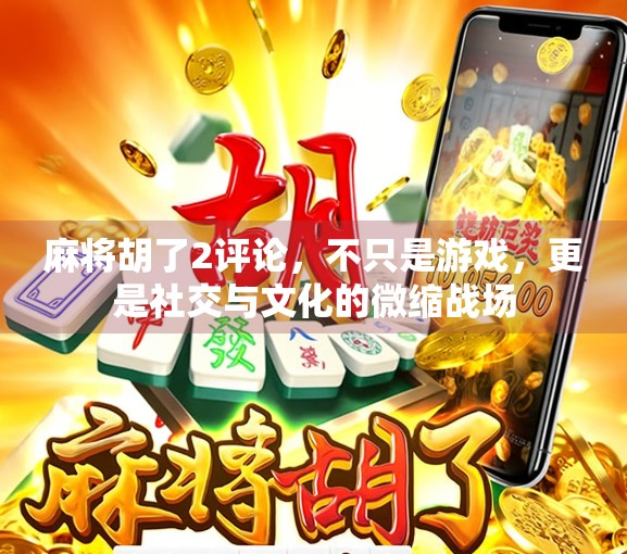 麻将胡了2评论，不只是游戏，更是社交与文化的微缩战场