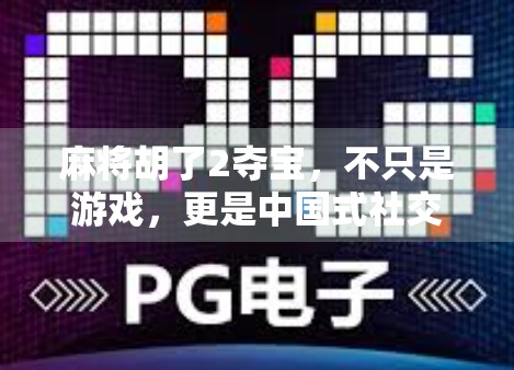 麻将胡了2夺宝，不只是游戏，更是中国式社交的缩影
