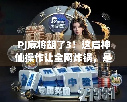 PJ麻将胡了3！这局神仙操作让全网炸锅，是运气还是技术？我连夜扒出背后的真相！