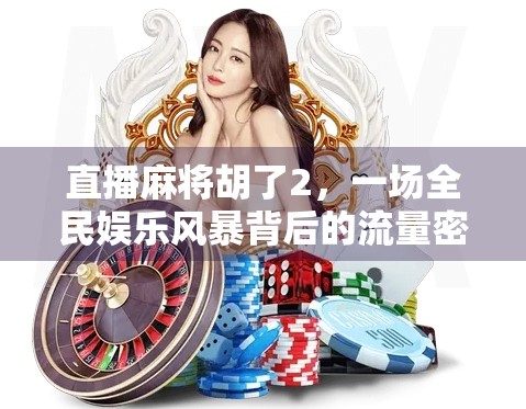 直播麻将胡了2，一场全民娱乐风暴背后的流量密码与人性观察