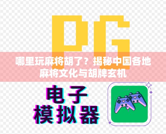 哪里玩麻将胡了？揭秘中国各地麻将文化与胡牌玄机