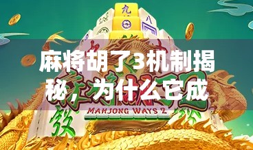 麻将胡了3机制揭秘，为什么它成了全民爆款？