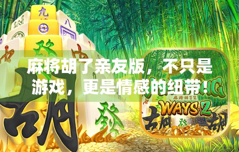 麻将胡了亲友版，不只是游戏，更是情感的纽带！