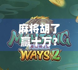 麻将胡了赢十万？真相远比你想象的更刺激！