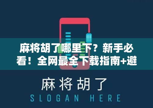 麻将胡了哪里下？新手必看！全网最全下载指南+避坑攻略