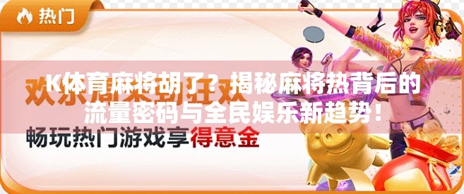 K体育麻将胡了？揭秘麻将热背后的流量密码与全民娱乐新趋势！