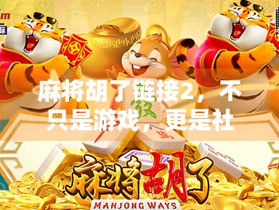 麻将胡了链接2，不只是游戏，更是社交密码与数字时代的文化回响