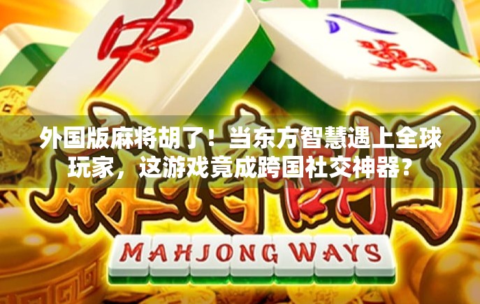 外国版麻将胡了！当东方智慧遇上全球玩家，这游戏竟成跨国社交神器？