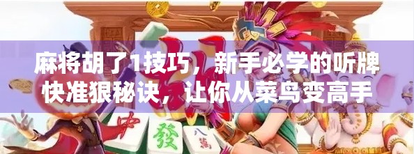 麻将胡了1技巧，新手必学的听牌快准狠秘诀，让你从菜鸟变高手！