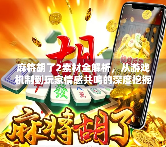 麻将胡了2素材全解析，从游戏机制到玩家情感共鸣的深度挖掘