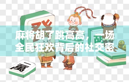 麻将胡了跳高高，一场全民狂欢背后的社交密码与情绪释放