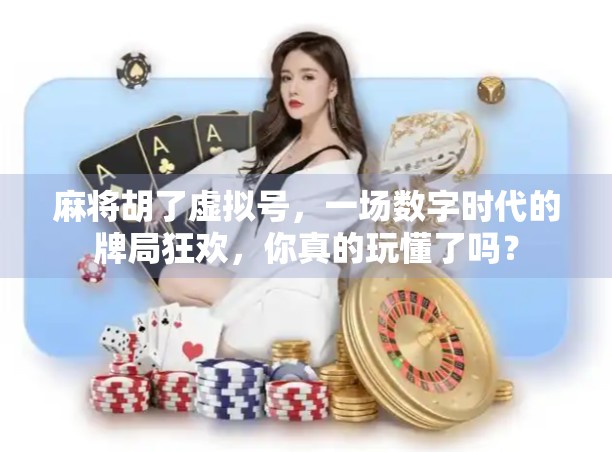 麻将胡了虚拟号，一场数字时代的牌局狂欢，你真的玩懂了吗？