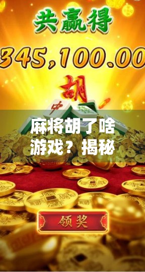 麻将胡了啥游戏？揭秘你从未想过的胡牌背后隐藏的智慧与文化密码！