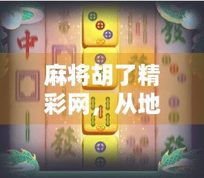 麻将胡了精彩网，从地方娱乐到全民IP的崛起之路