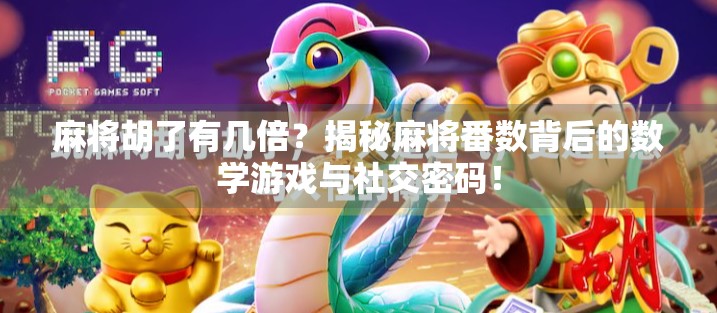 麻将胡了有几倍？揭秘麻将番数背后的数学游戏与社交密码！
