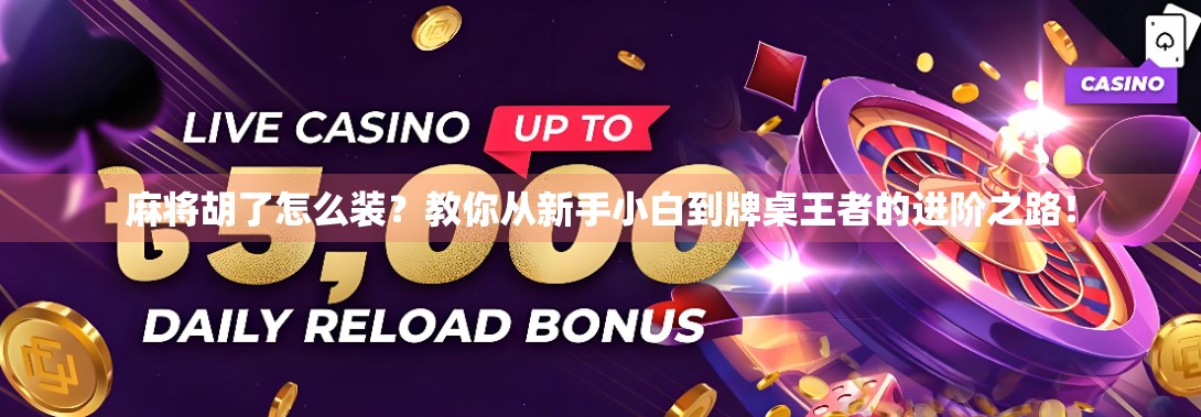 麻将胡了怎么装？教你从新手小白到牌桌王者的进阶之路！