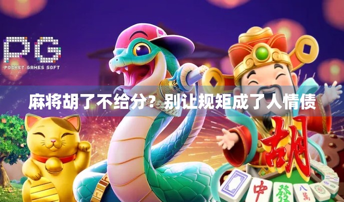 麻将胡了不给分？别让规矩成了人情债