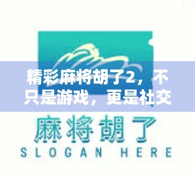 精彩麻将胡了2，不只是游戏，更是社交与智慧的较量！