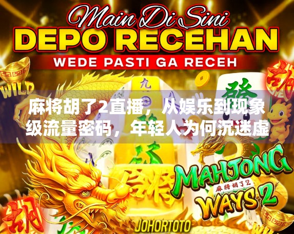 麻将胡了2直播，从娱乐到现象级流量密码，年轻人为何沉迷虚拟牌局？