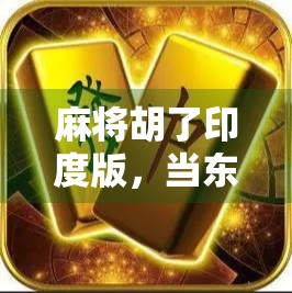 麻将胡了印度版，当东方智慧遇上南亚风情，一场文化碰撞的奇妙旅程