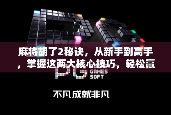 麻将胡了2秘诀，从新手到高手，掌握这两大核心技巧，轻松赢牌不再难！