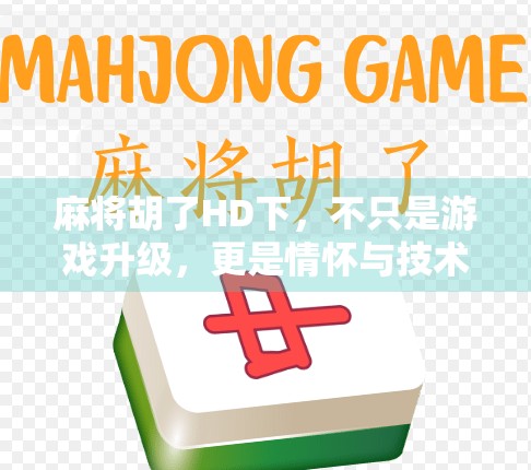 麻将胡了HD下，不只是游戏升级，更是情怀与技术的双重回归