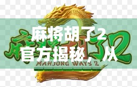 麻将胡了2官方揭秘，从玩家热议到行业标杆，它如何重塑休闲游戏体验？