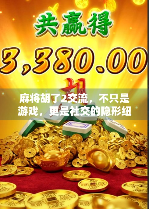 麻将胡了2交流，不只是游戏，更是社交的隐形纽带