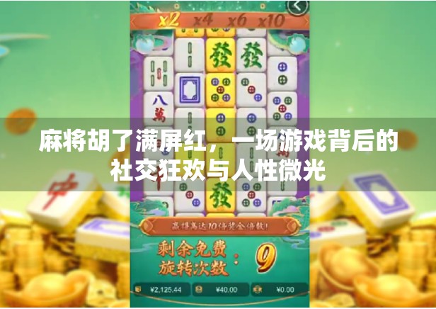 麻将胡了满屏红，一场游戏背后的社交狂欢与人性微光