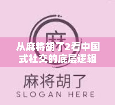 从麻将胡了2看中国式社交的底层逻辑，为什么我们总在牌桌上找到归属感？