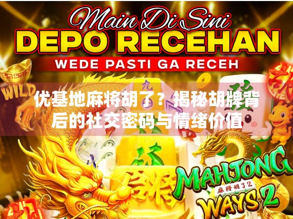 优基地麻将胡了？揭秘胡牌背后的社交密码与情绪价值