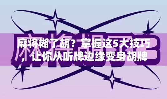 麻将糊了胡？掌握这5大技巧，让你从听牌边缘变身胡牌王者！