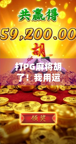 打PG麻将胡了！我用运气+策略赢下人生第一局大满贯，原来快乐藏在细节里