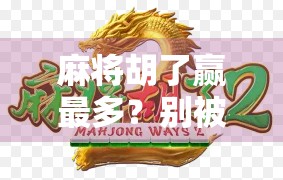 麻将胡了赢最多？别被赢钱迷惑，真正高手都在偷偷做这件事！