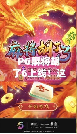 PG麻将胡了6上线！这波更新让老炮儿都惊呼，原来麻将还能这么玩？