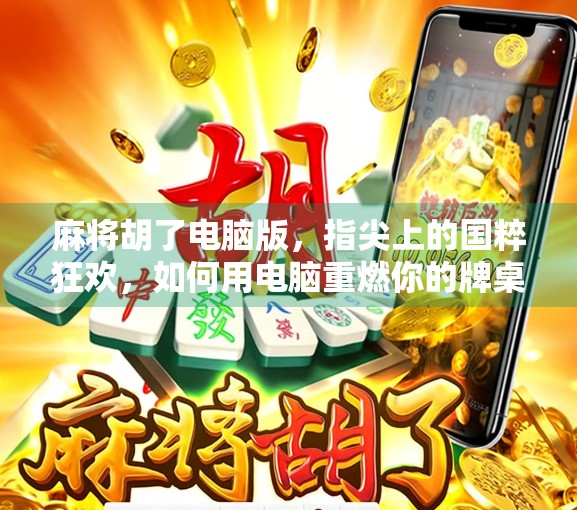 麻将胡了电脑版，指尖上的国粹狂欢，如何用电脑重燃你的牌桌激情？