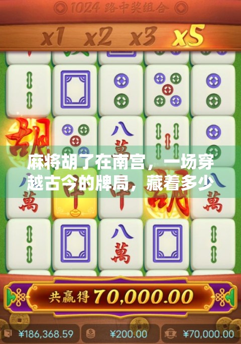 麻将胡了在南宫，一场穿越古今的牌局，藏着多少人间烟火？