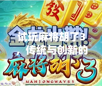 试玩麻将胡了3，传统与创新的完美碰撞，这游戏真能让你胡出新高度！