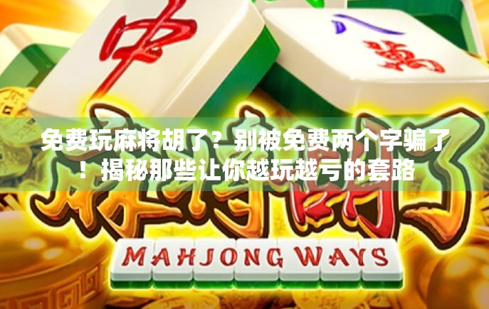 免费玩麻将胡了？别被免费两个字骗了！揭秘那些让你越玩越亏的套路