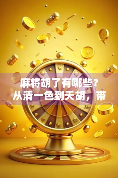 麻将胡了有哪些？从清一色到天胡，带你解锁麻将桌上的隐藏彩蛋！