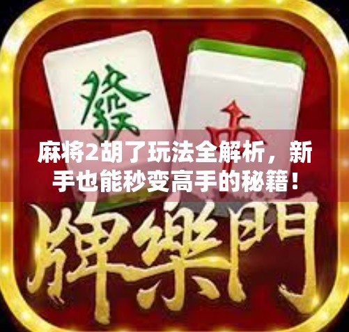 麻将2胡了玩法全解析，新手也能秒变高手的秘籍！