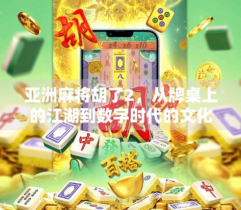 亚洲麻将胡了2，从牌桌上的江湖到数字时代的文化新战场