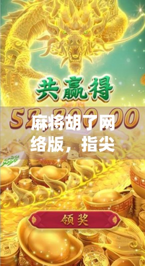 麻将胡了网络版，指尖上的国粹狂欢，如何让传统游戏焕发数字新生？