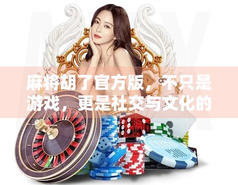 麻将胡了官方版，不只是游戏，更是社交与文化的数字新体验